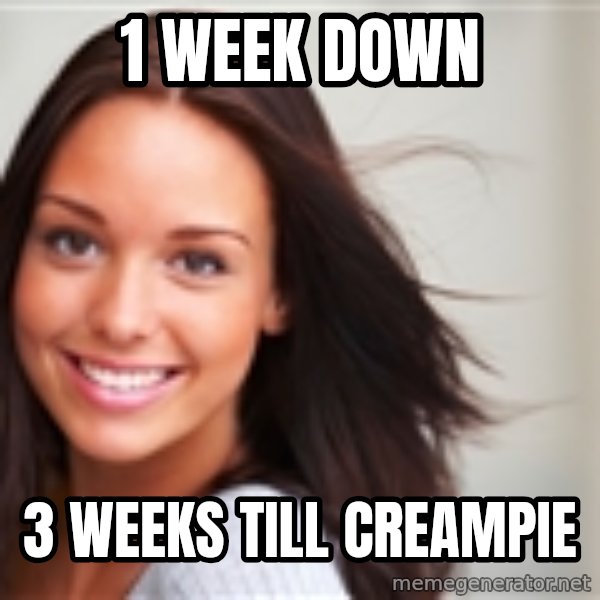 Good Girl Gina meme: 1 week down / 3 weeks till creampie