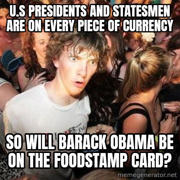 Sudden Realization Ralph meme: U.S Presidents and statesmen are on every piece of currency / so will barack obama be on the foodstamp card?