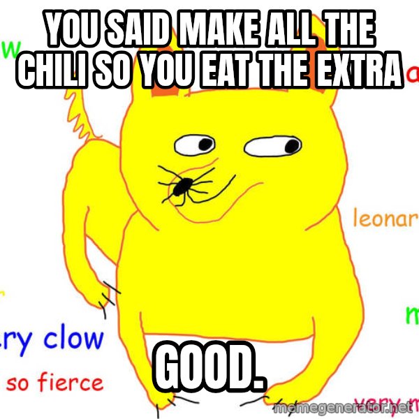 Grumpy Cat  meme: You said MaKe all the chili so you Eat the extra / Good.