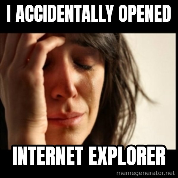 First World Problems meme: i accidentally opened / internet explorer