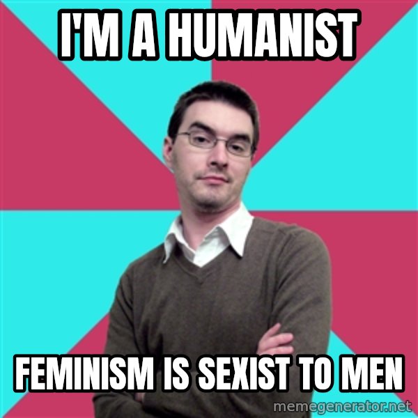 Privilege Denying Dude meme: i'm a humanist / feminism is sexist to men