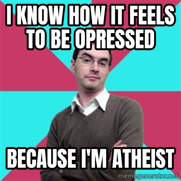 Privilege Denying Dude meme: i know how it feels to be opressed / because i'm atheist