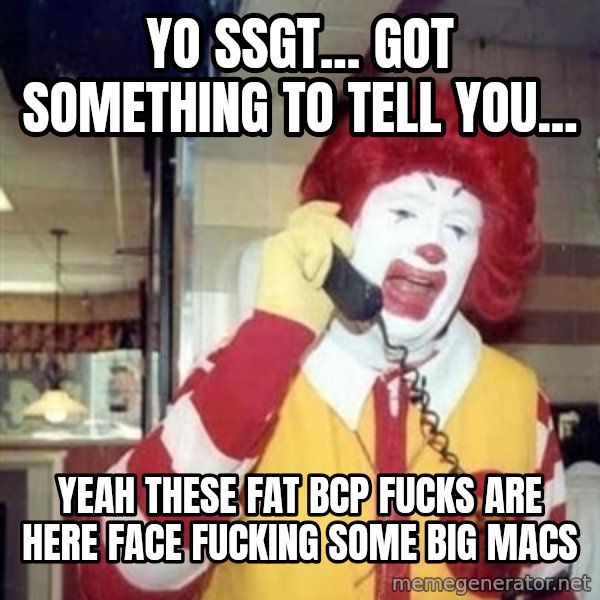 Ronald Mcdonald Call meme: Yo SSgt... Got sOmething to tell you... / yeah these fat bcp fucks are heRe face fucking some big maCs