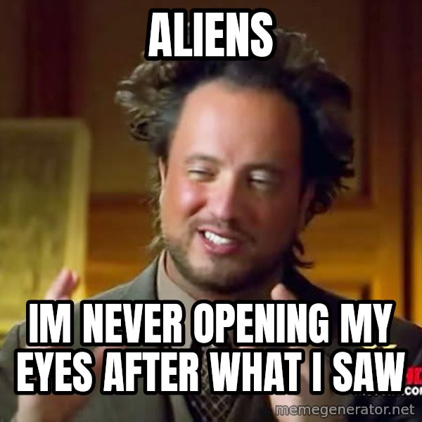 Ancient Aliens meme: Aliens / im never opening my eyes after what i saw