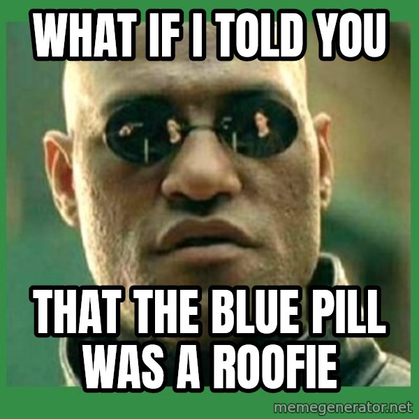 Matrix Morpheus meme: what if i told you / that the blue pill was a roofie