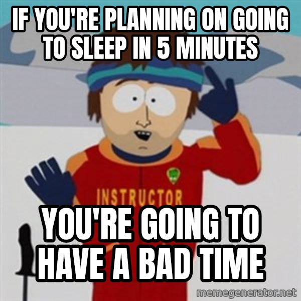 SouthPark Bad Time meme meme: If You're planning on going to sleep in 5 minutes / you're going to have a bad time