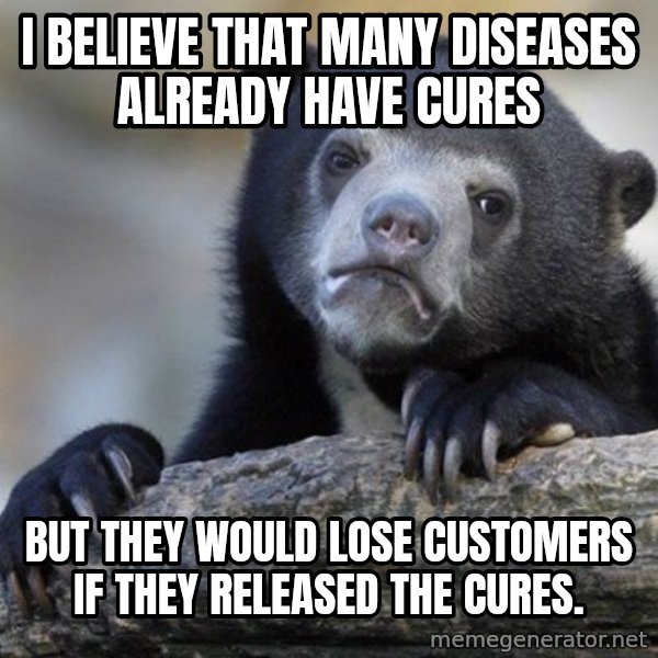Confession Bear meme: I believe that many diseases already have cures / but they would lose customers if they released the cures.