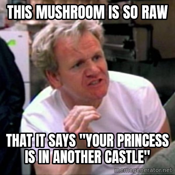 Gordon Ramsay meme: This mushroom is so raw / That it says "Your princess is in another castle"