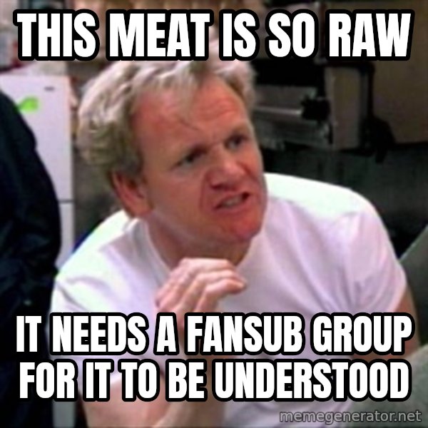Gordon Ramsay meme: This meat is so raw / it needs a fansub group for it to be understood