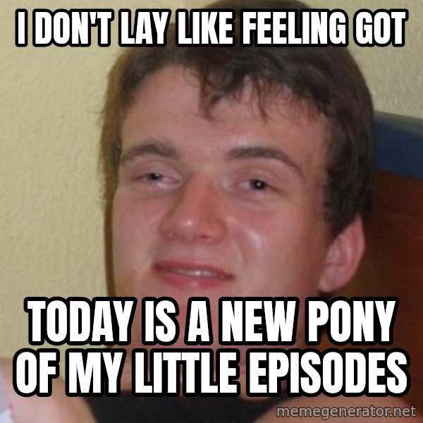Stoner Stanley meme: i don't lay like feeling got / today is a new pony of my little episodes