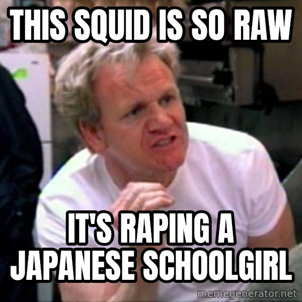 Gordon Ramsay meme: THIS SQUID IS SO RAW / IT'S RAPING A JAPANESE SCHOOLGIRL
