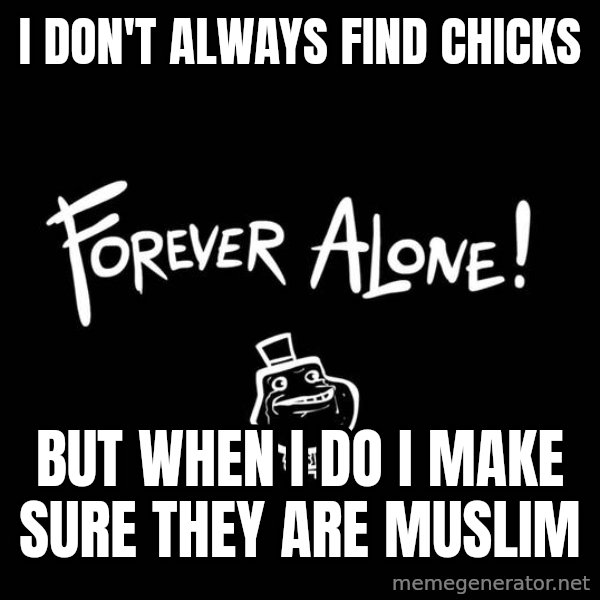 The Most Interesting Man In The World meme: I don't always find chicks / but when i do i make sure they are muslim
