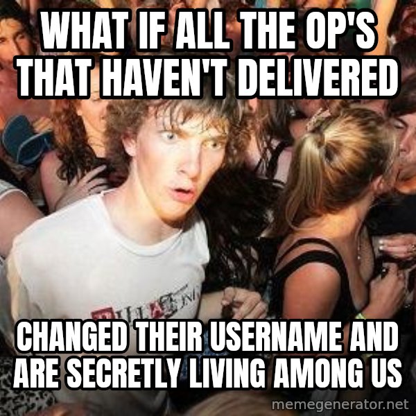 Sudden Realization Ralph meme: What if all the op's that haven't delivered / changed their username and are secretly living among us