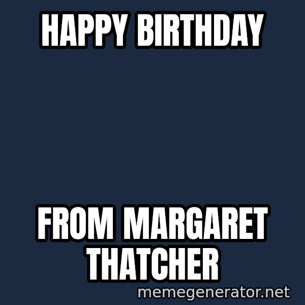 Margaret Thatcher meme: Happy birthday / From Margaret thatcher