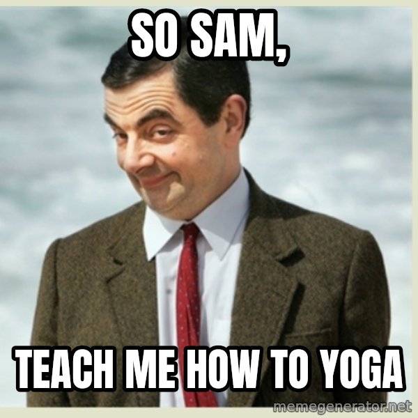 MR bean meme: so sam, / teach me how to yoga