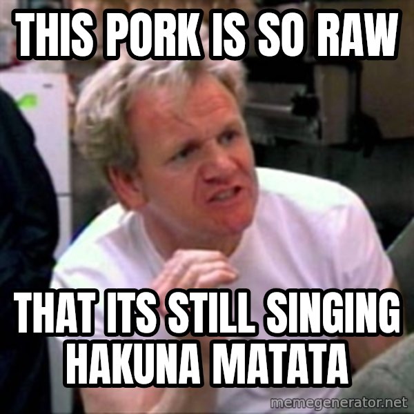 Gordon Ramsay meme: THis pork is so raw / that its still singing hakuna matata