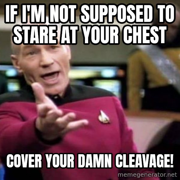 Picard Wtf meme: If i'm not supposed to stare at your chest / cover your damn cleavage!