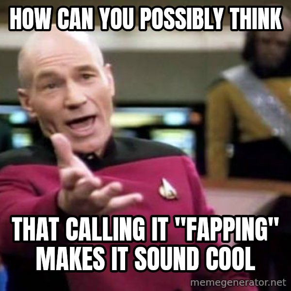 Picard Wtf meme: how can you possibly think / that calling it "fapping" makes it sound cool