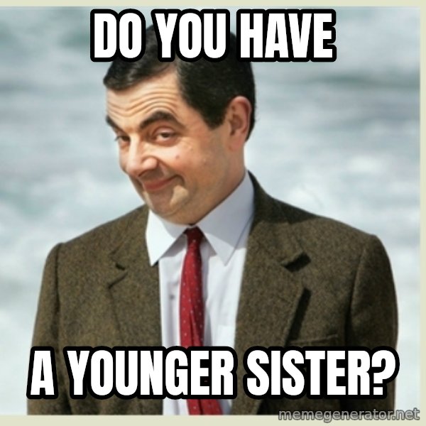 MR bean meme: Do you have / a younger sister?