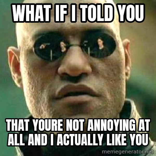 What if I told you / Matrix Morpheus meme: what if i told you / that youre not annoying at all and i actually like you