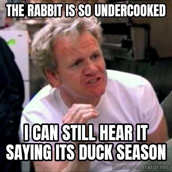 Gordon Ramsay meme: the rabbit is so undercooked / i can still hear it saying its duck season