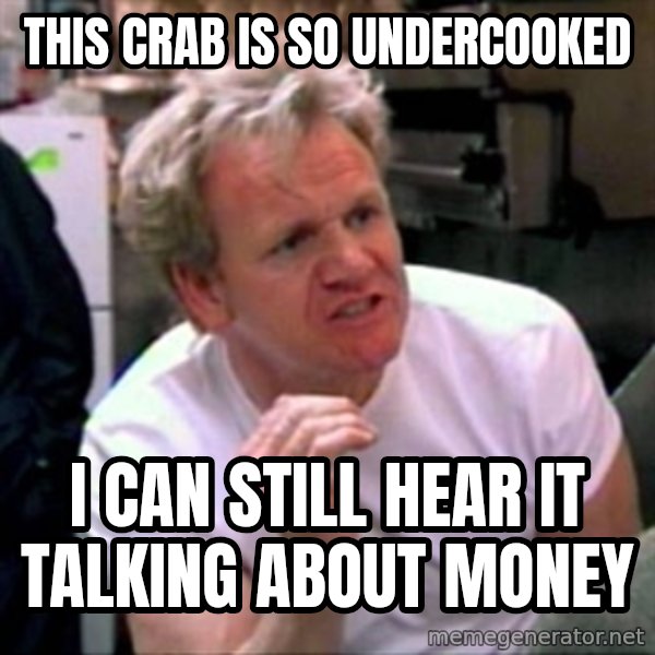 Gordon Ramsay meme: This crab is so undercooked / i can still hear it talking about money