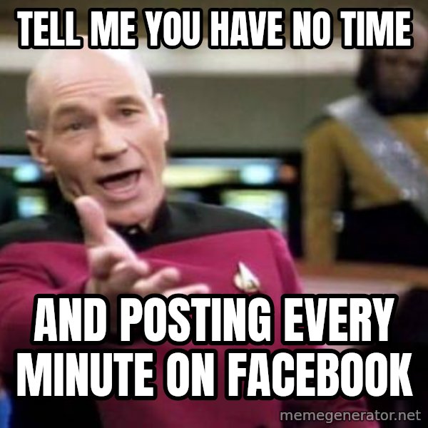 Picard Wtf meme: Tell me you have no time / and Posting every minute on facebook
