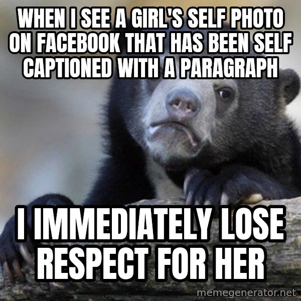 Confession Bear meme: when i see a girl's self photo on facebook that has been self captioned with a paragraph / i IMMEDIATELY lose respect for her