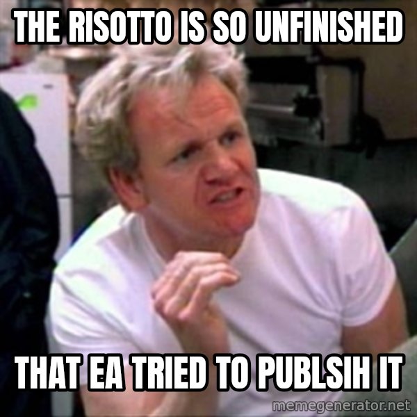 Gordon Ramsay meme: the risotto is so unfinished / that ea tried to publsih it