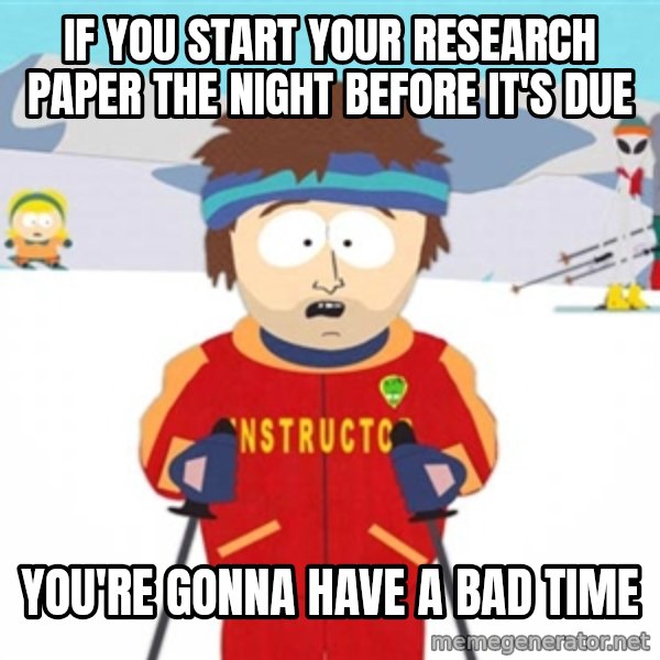 SouthPark Bad Time meme meme: If you start your research paper the night before it's due / you're gonna have a bad time