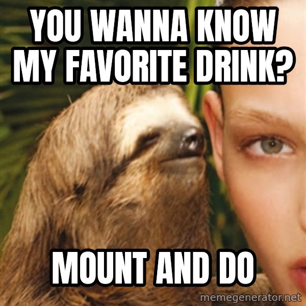 The Rape Sloth meme: You wanna know my favorite drink? / mount and do