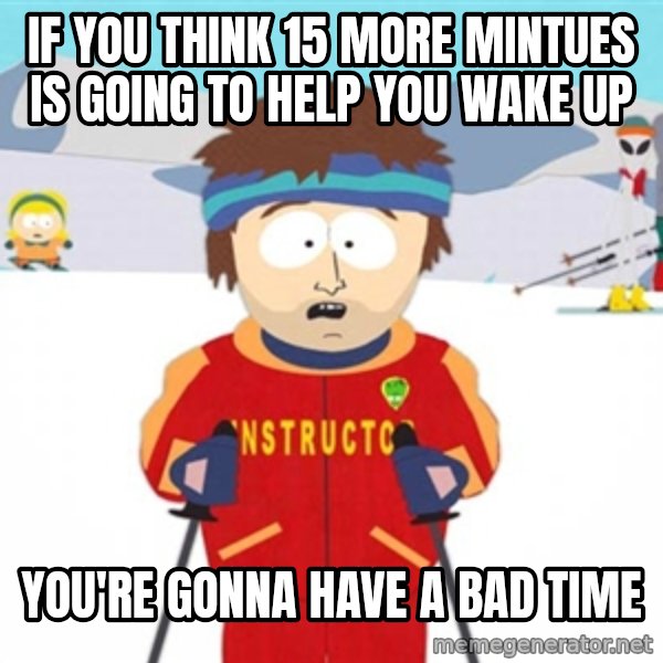 SouthPark Bad Time meme meme: If you think 15 more mintues is going to help you wake up / you're gonna have a bad time