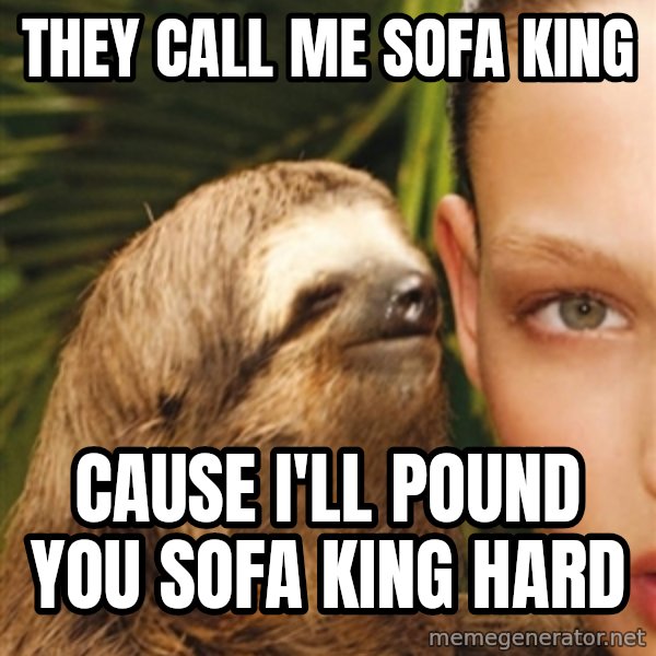 The Rape Sloth meme: They call me sofa king / cause i'll pound you sofa king hard
