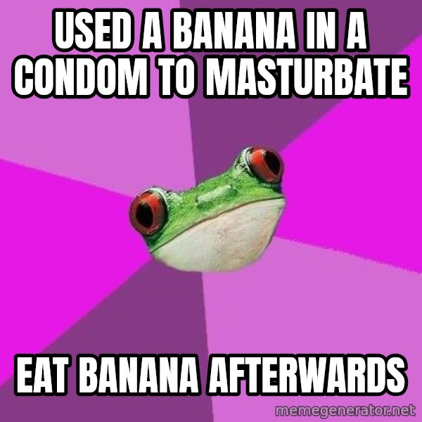 Foul Bachelorette Frog meme: Used a banana in a condom to masturbate / Eat Banana afterwards