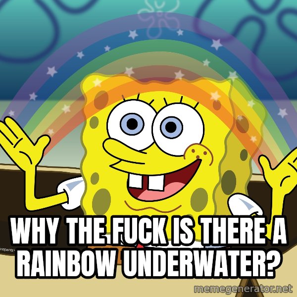 spongebob rainbow meme: WHY THE FUCK IS THERE A RAINBOW UNDERWATER?
