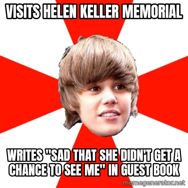 Justin Bieber meme: VISITS HELEN KELLER MEMORIAL / WRITES "SAD that she didn't get a chance to see me" in guest book