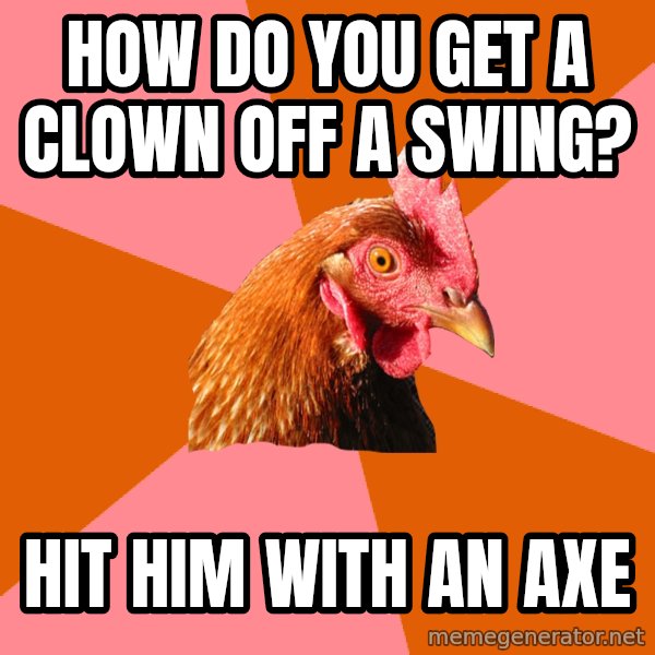 Anti Joke Chicken meme: How do you get a clown off a swing? / hit him with an axe