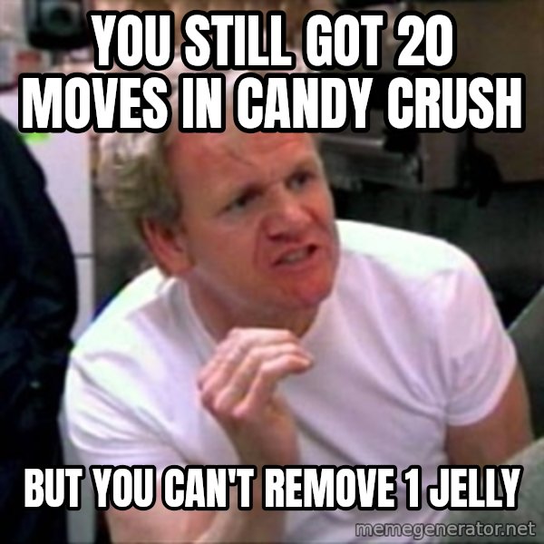 Gordon Ramsay meme: you Still Got 20 moves in candy crush / but you can't remove 1 jelly