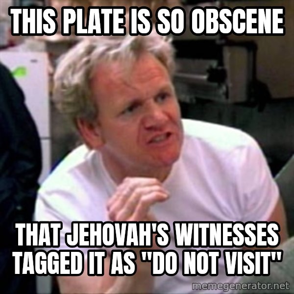 Gordon Ramsay meme: this plate is so obscene / that jehovah's witnesses tagged it as "do not visit"
