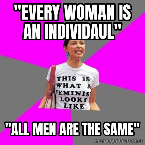 Feminist Cunt meme: "EVERY WOMAN IS AN INDIVIDAUL" / "ALL MEN ARE THE SAME"