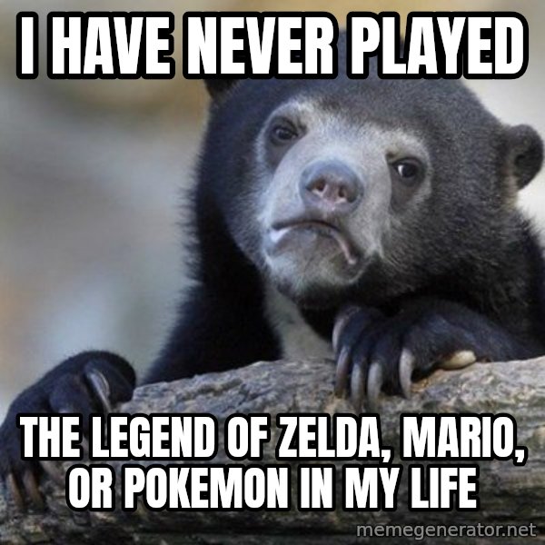Confession Bear meme: i HAVE never played / The legend of zelda, mario, or pokemon in my life