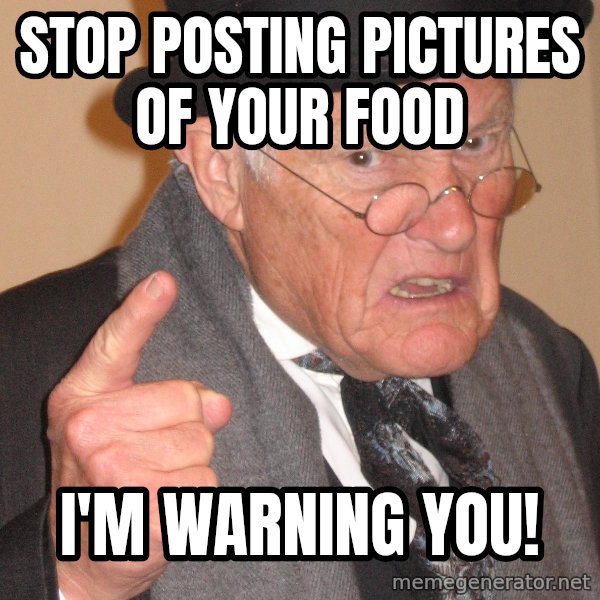 Angry Old Man meme: stop posting pictures of your food / i'm warning you!