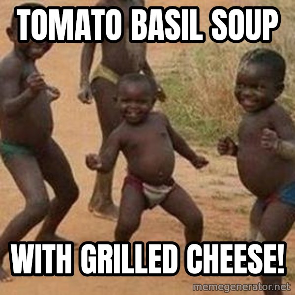 african children dancing meme: Tomato basil soup / with Grilled Cheese!