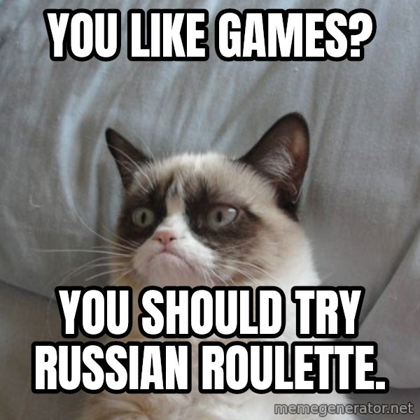 Grumpy cat good meme: You like games? / You should try russian roulette.