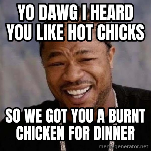 Yo Dawg meme: yo dawg i heard you like hot chicks / so we got you a burnt chicken for dinner
