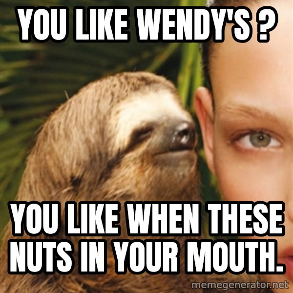 The Rape Sloth meme: You like Wendy's ? / You like when thEse nuts in your mouth.