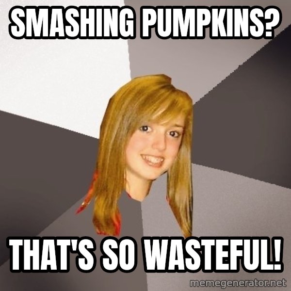 Musically Oblivious 8th Grader meme: smashing pumpkins? / that's so wasteful!