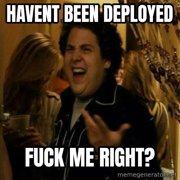 Fuck me right meme: havent been deployed / fuck me right?