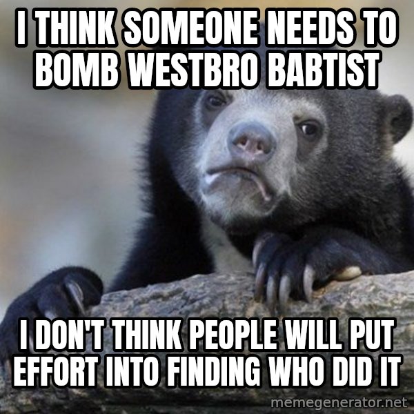 Confession Bear meme: I think someone needs to bomb westbro babtist / I don't think people will put effort into finding who did it