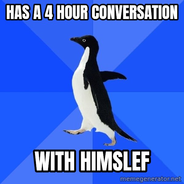Socially Awkward Penguin meme: has a 4 hour conversation / with himslef